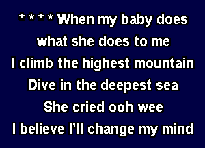 iv iv iv iv When my baby does
what she does to me
I climb the highest mountain
Dive in the deepest sea
She cried ooh wee
I believe Pll change my mind