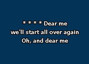 acxcakacDearme

we'll start all over again
Oh, and dear me