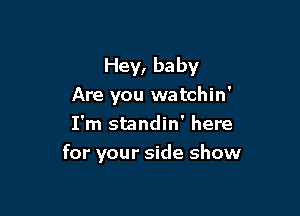 Hey, baby
Are you watchin'

I'm standin' here
for your side show
