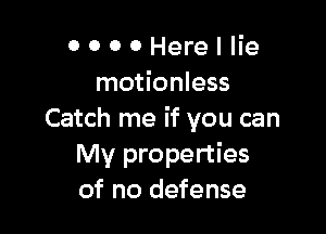 OOOOHerellie
motionless

Catch me if you can
My properties
of no defense