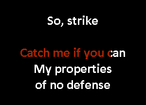 So, strike

Catch me if you can
My properties
of no defense