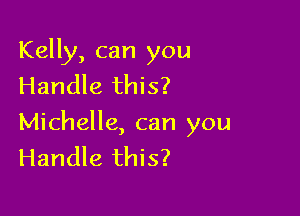 Kelly, can you
Handle this?

Michelle, can you
Handle this?