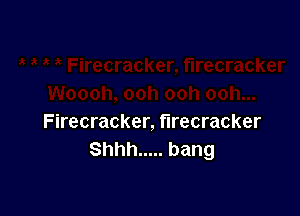 Firecracker, firecracker
Shhh ..... bang