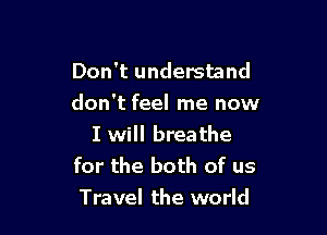 Don't understand
don't feel me now

I will breathe
for the both of us
Travel the world