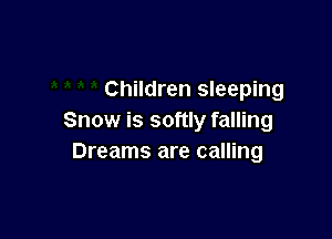 Children sleeping

Snow is softly falling
Dreams are calling