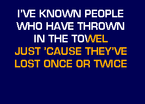 I'VE KNOWN PEOPLE
WHO HAVE THROWN
IN THE TOWEL
JUST 'CAUSE THEY'VE
LOST ONCE 0R TWICE