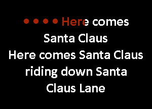 0 0 0 0 Here comes
Santa Claus

Here comes Santa Claus
riding down Santa
Claus Lane