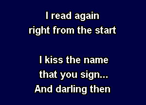 I read again
right from the start

I kiss the name
that you sign...
And darling then