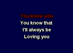 You know that

I'll always be
Loving you