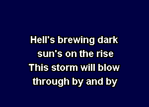 Hell's brewing dark

sun's on the rise
This storm will blow
through by and by