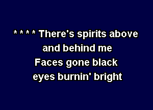 ' There's spirits above
and behind me

Faces gone black
eyes burnin' bright