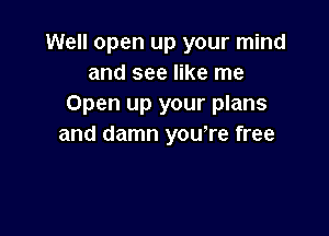 Well open up your mind
and see like me
Open up your plans

and damn yowre free