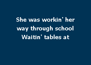 She was workin' her
way through school

Waitin' tables at