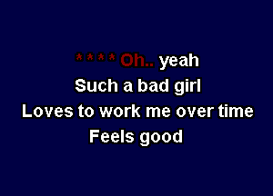 yeah
Such a bad girl

Loves to work me over time
Feels good