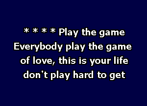 at )k 3k at Play the game

Everybody play the game

of love, this is your life
don't play hard to get