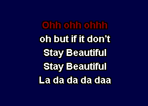 oh but if it don!t

Stay Beautiful
Stay Beautiful
La da da da daa