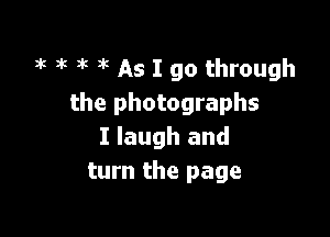 J't 3'5 at at As I go through
the photographs

I laugh and
turn the page