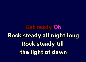 Rock steady all night long
Rock steady till
the light of dawn