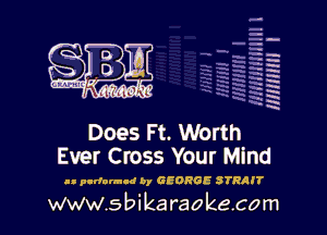 H
-.
-g
a
H
H
a
R

Does Ft. Worth
Ever Cross Your Mind

ll purfornud by GEORGE STRRJT

www.sbikaraokecom