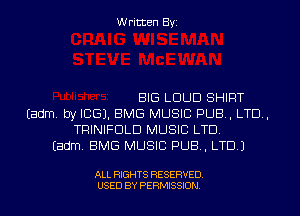 Written Byi

BIG LOUD SHIRT
Eadm. by ICE). BMG MUSIC PUB, LTD,
TRINIFDLD MUSIC LTD.
Eadm. BMG MUSIC PUB, LTD.)

ALL RIGHTS RESERVED.
USED BY PERMISSION.