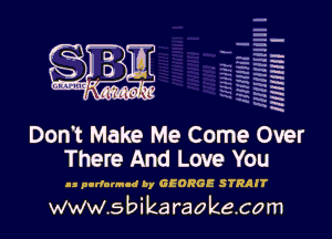 q
uumc itlti',kl'

Don't Make Me Come Over
There And Love You

as porfornud by GEORGE STRRJT

www.sbikaraokecom

H
E
-g
a
h
2H
.x
m