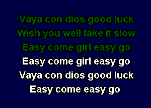 Easy come girl easy go
Vaya con dios good luck
Easy come easy go