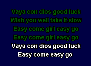 Vaya con dios good luck
Easy come easy go