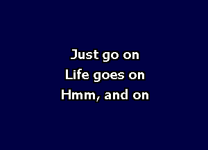 Just go on

Life goes on

Hmm, and on
