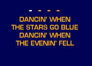 DANCIN' WHEN
THE STARS GO BLUE
DANCIN' WHEN
THE EVENIM FELL