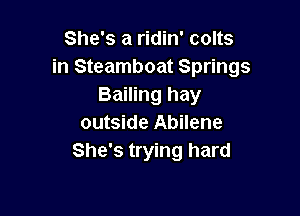 She's a ridin' colts
in Steamboat Springs
Bailing hay

outside Abilene
She's trying hard