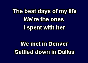 The best days of my life
We're the ones
i spent with her

We met in Denver
Settled down in Dallas