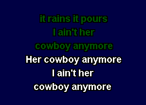 Her cowboy anymore
I ain't her
cowboy anymore