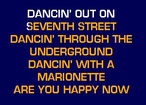 DANCIN' OUT ON
SEVENTH STREET
DANCIN' THROUGH THE
UNDERGROUND
DANCIN' WITH A
MARIONETI'E
ARE YOU HAPPY NOW