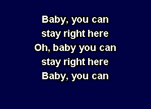 Baby, you can
stay right here
Oh, baby you can

stay right here
Baby, you can