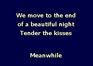 We move to the end
ofa beautiful night

Tender the kisses

Meanwhile