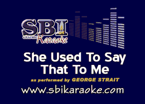 HINNIHHIIII l
Hmmm I

5
E2
- H
55
EN
EH
5

W

She Used To Say
That To Me

I! pudornud by GEORGE STRRJT

www.s bi karaokecom