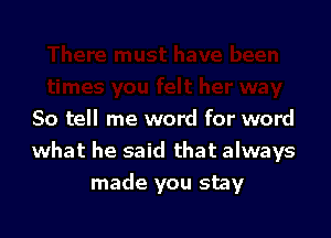 So tell me word for word
what he said that always
made you stay