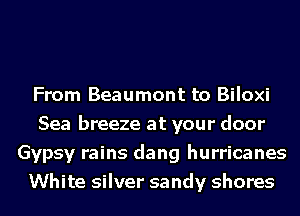 From Beaumont to Biloxi
Sea breeze at your door
Gypsy rains dang hurricanes
White silver sandy shores