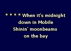 3k 3k )k 3'( When it's midnight
down in Mobile

Shinin' moonbeams
on the bay