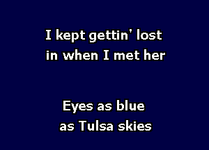 I kept gettin' lost
in when I met her

Eyes as blue

as Tulsa skies