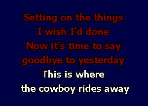 This is where
the cowboy rides away