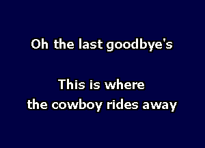 Oh the last goodbye's

This is where
the cowboy rides away