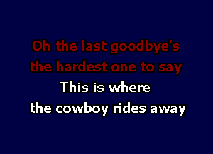 This is where
the cowboy rides away