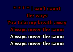 Always never the same

Always never the same