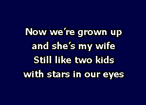 Now we're grown up
and she's my wife
Still like two kids

with stars in our eyes