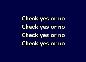 Check yes or no
Check yes or no
Check yes or no

Check yes or no