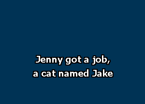 Jenny got a job,
a cat named Jake
