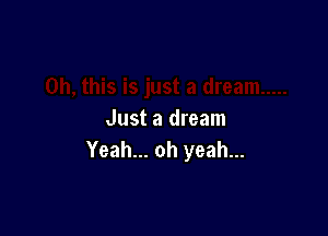 Just a dream
Yeah... oh yeah...