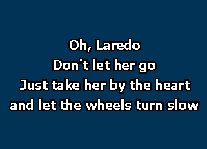 0h, Laredo
Don't let her go

Just take her by the heart
and let the wheels turn slow