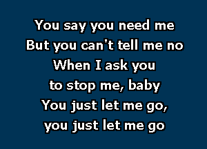 You say you need me

But you can't tell me no

When I ask you
to stop me, baby
You just let me go,
you just let me go
